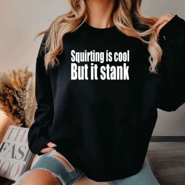 Squirting Is Cool But Is Stank Shirt