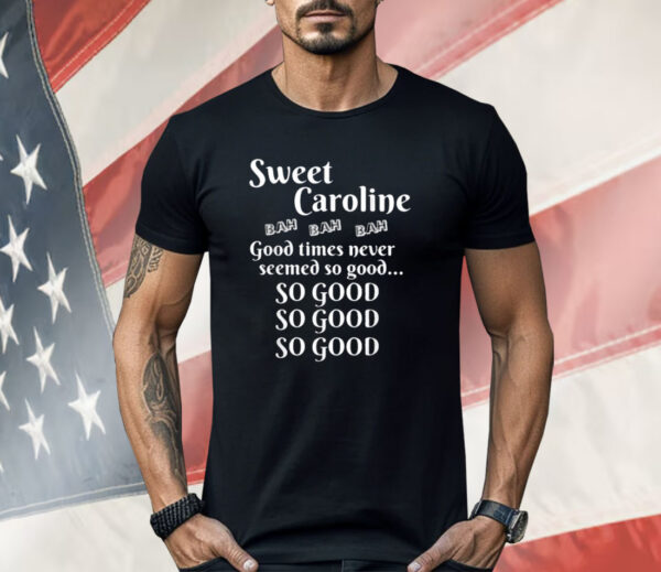 Sweet Caroline Good Times So Good So Good So Good Shirt