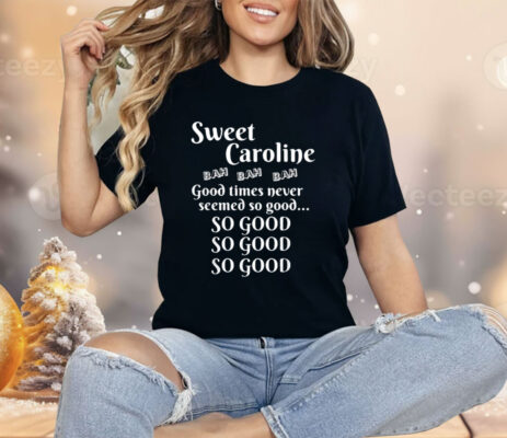 Sweet Caroline Good Times So Good So Good So Good Shirt