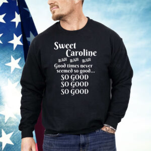 Sweet Caroline Good Times So Good So Good So Good Shirt