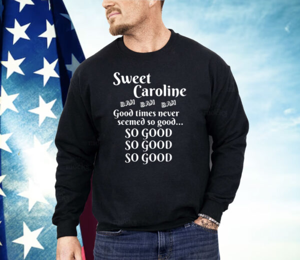 Sweet Caroline Good Times So Good So Good So Good Shirt