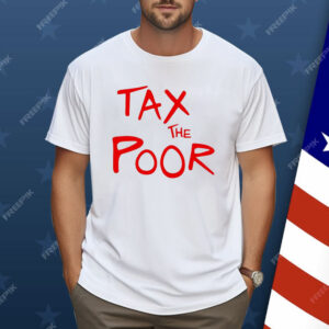 Tax The Poor Shirt