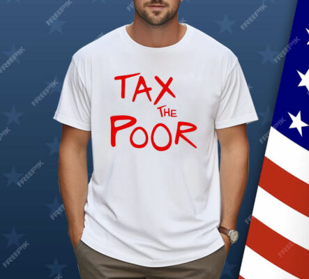 Tax The Poor Shirt