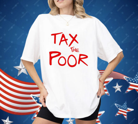 Tax The Poor Shirt