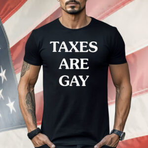 Taxes Are Gay Shirt