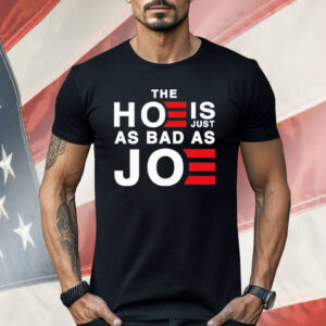 The Hoe Is Just As Bad As Joe Shirt