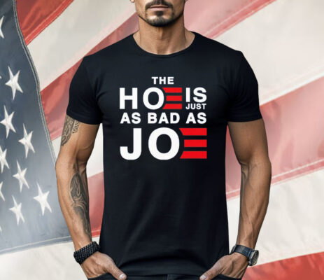 The Hoe Is Just As Bad As Joe Shirt