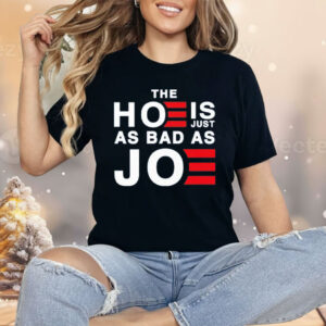 The Hoe Is Just As Bad As Joe Shirt