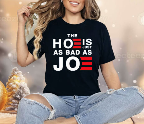 The Hoe Is Just As Bad As Joe Shirt