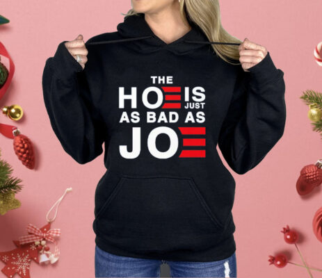 The Hoe Is Just As Bad As Joe Shirt