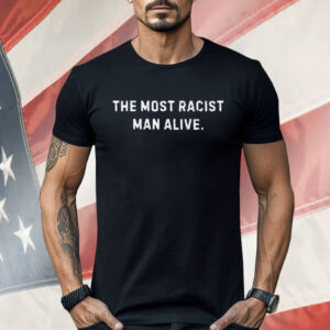 The Most Not Racist Man Alive Best Shirt