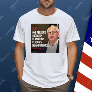 Tim Walz One Person’s Socialism Is Another Person’s Neighborliness Shirt