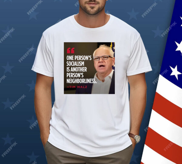 Tim Walz One Person’s Socialism Is Another Person’s Neighborliness Shirt