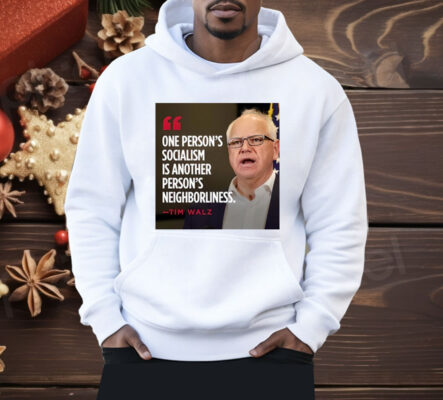 Tim Walz One Person’s Socialism Is Another Person’s Neighborliness Shirt