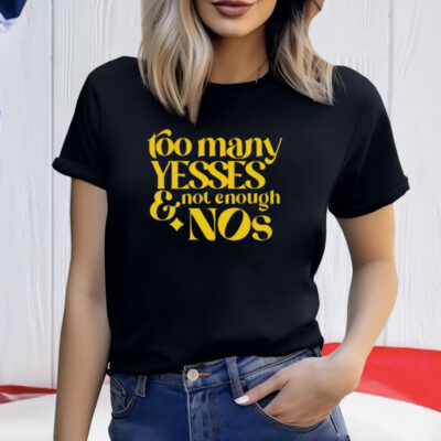 Too Many Yessed And Not Enough Nos Shirt