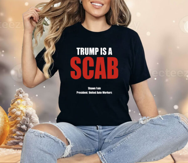 Trump Is A Scab Shawn Fain President United Auto Workers Shirt