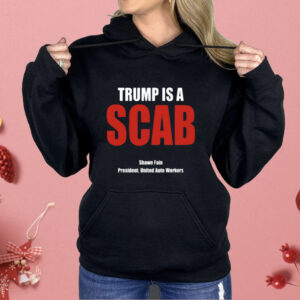 Trump Is A Scab Shawn Fain President United Auto Workers Shirt