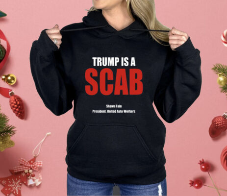 Trump Is A Scab Shawn Fain President United Auto Workers Shirt