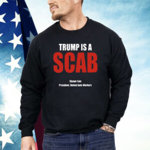 Trump Is A Scab Shawn Fain President United Auto Workers Shirt