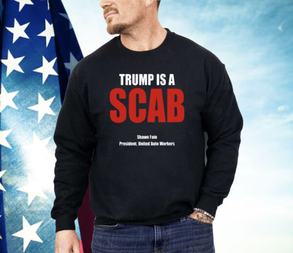 Trump Is A Scab Shawn Fain President United Auto Workers Shirt