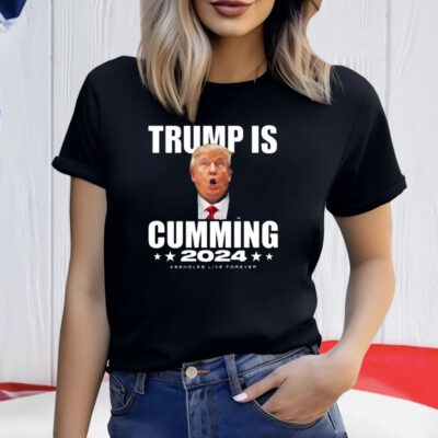 Trump Is Cumming 2024 Assholes Live Forever Shirt