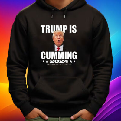 Trump Is Cumming 2024 Assholes Live Forever Shirt