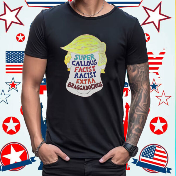 Trump Super Callous Facist Racist Extra Braggadocious Shirt