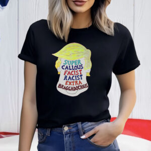 Trump Super Callous Facist Racist Extra Braggadocious Shirt