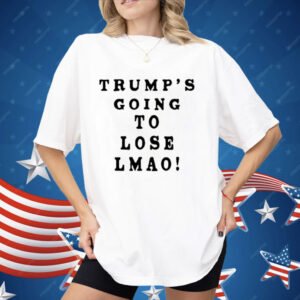 Trump’s Going To Lose Lmao Shirt