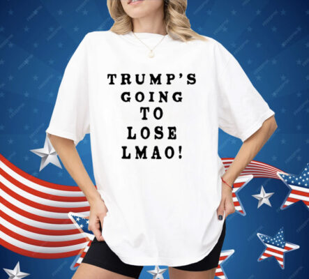 Trump’s Going To Lose Lmao Shirt