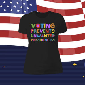 Voting Prevents Unwanted Presidencies Women Shirt