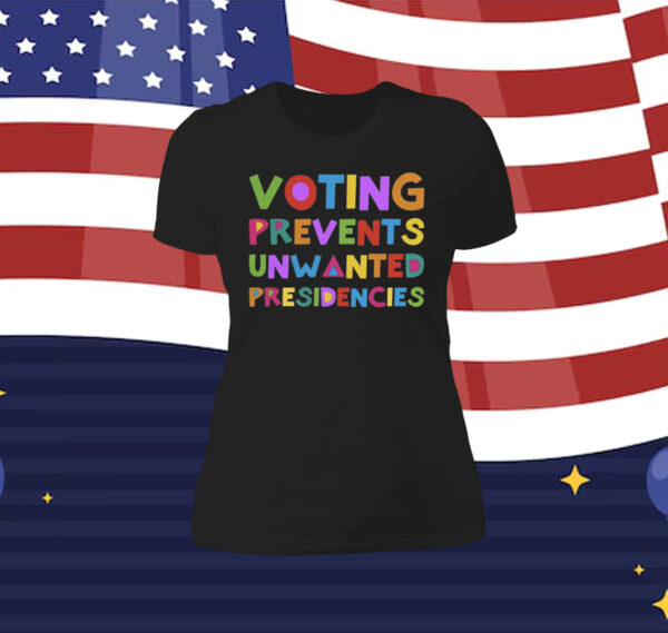 Voting Prevents Unwanted Presidencies Women Shirt