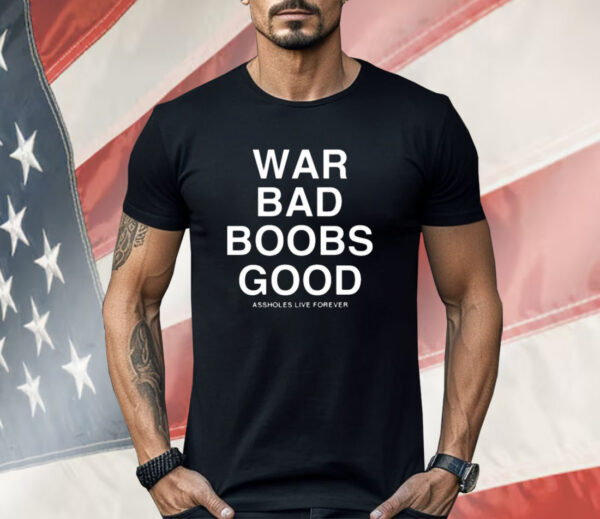 War Bad Boobs Good Assholes Live Forever Shirt