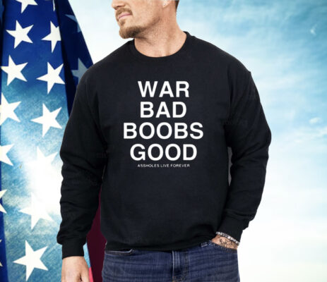 War Bad Boobs Good Assholes Live Forever Shirt