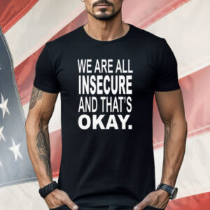 We Are All Insecure And That’s Okay Shirt