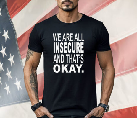 We Are All Insecure And That’s Okay Shirt