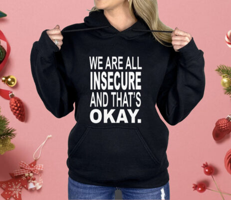 We Are All Insecure And That’s Okay Shirt