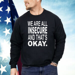 We Are All Insecure And That’s Okay Shirt