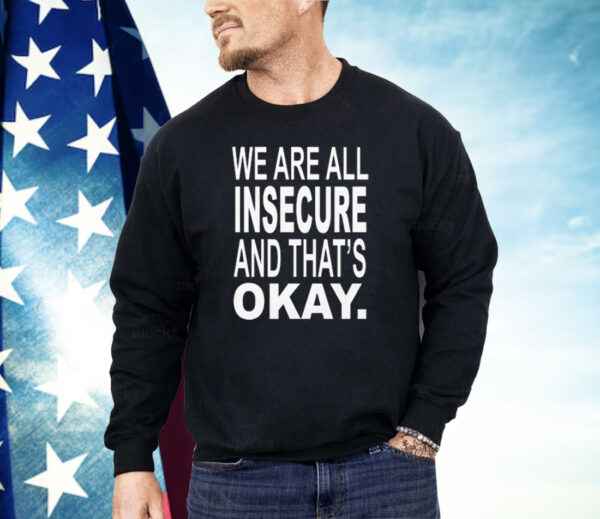 We Are All Insecure And That’s Okay Shirt