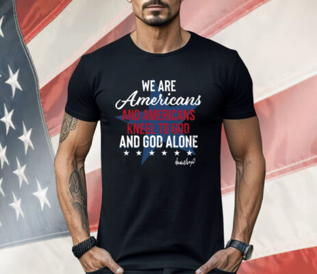 We Are Americans And Americans Kneel To God And God Alone Shirt