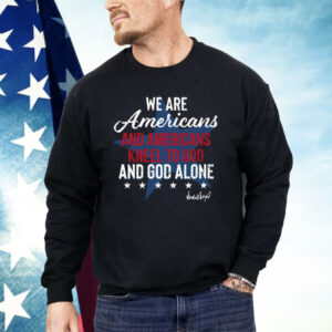 We Are Americans And Americans Kneel To God And God Alone Shirt