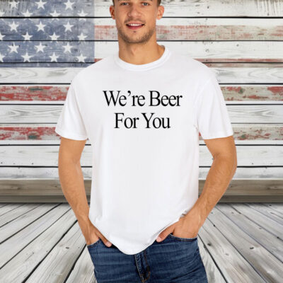 We’re Beer For You Shirt