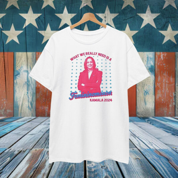 What We Really Need Is A Femininomenon Kamala 2024 Shirt