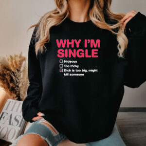 Why I’m Single Hideous Too Picky Dick Is Too Big Might Kill Someone Shirt