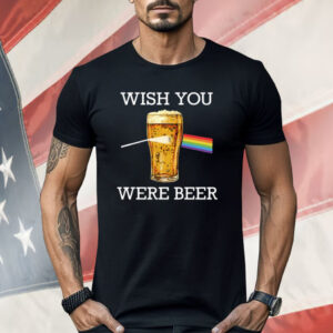 Wish You Were Beer Shirt