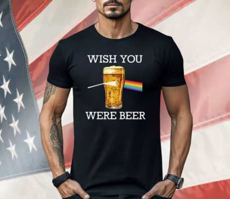 Wish You Were Beer Shirt