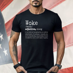 Woke Definition To Have An Awareness Of Systemic Injustices Shirt