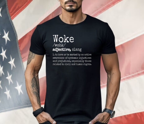 Woke Definition To Have An Awareness Of Systemic Injustices Shirt