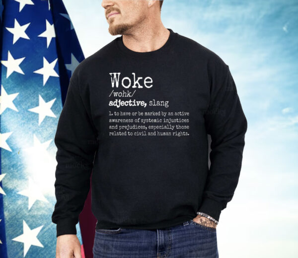 Woke Definition To Have An Awareness Of Systemic Injustices Shirt