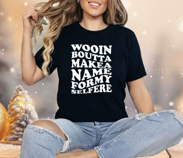 Wooin Boutta Makea Name Formy Selfere Shirt